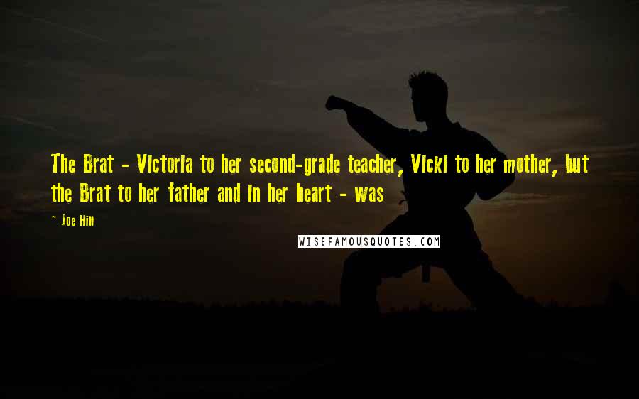 Joe Hill Quotes: The Brat - Victoria to her second-grade teacher, Vicki to her mother, but the Brat to her father and in her heart - was