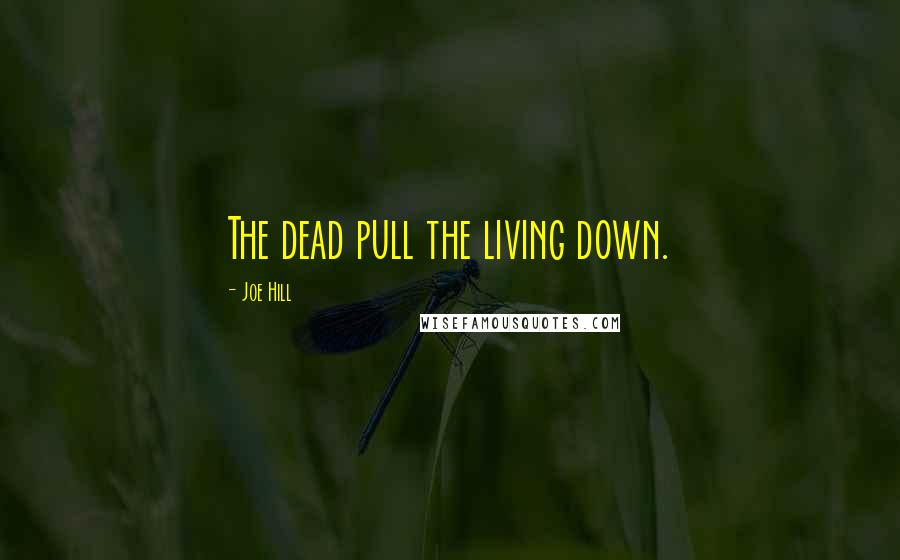 Joe Hill Quotes: The dead pull the living down.