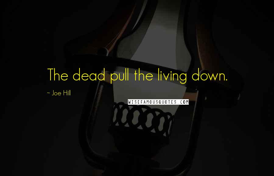 Joe Hill Quotes: The dead pull the living down.