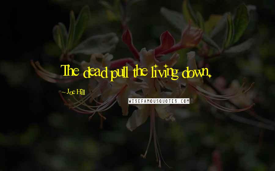 Joe Hill Quotes: The dead pull the living down.