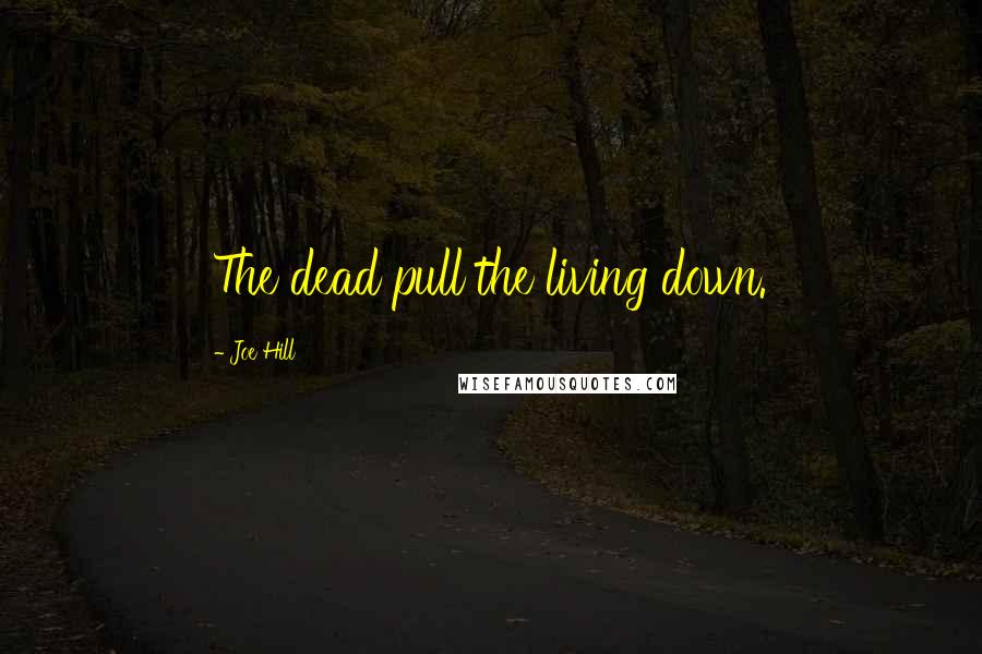 Joe Hill Quotes: The dead pull the living down.