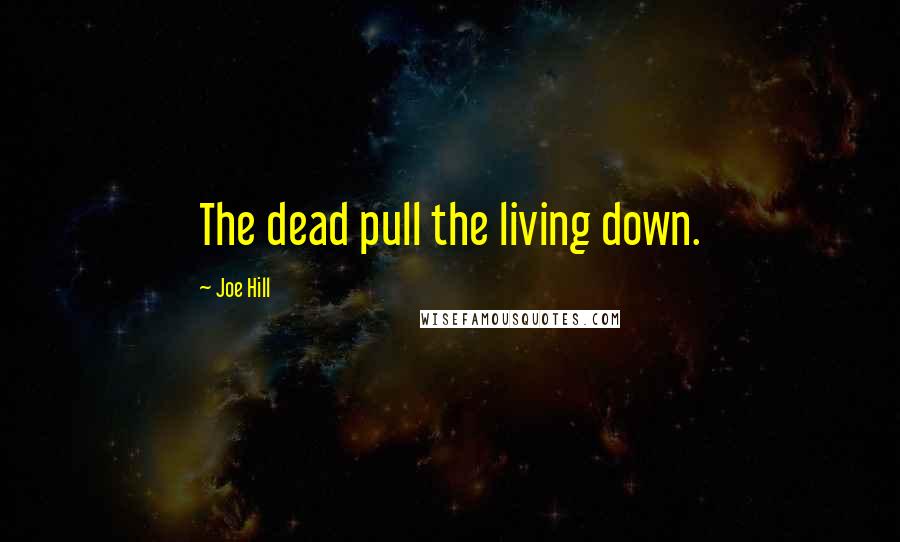 Joe Hill Quotes: The dead pull the living down.