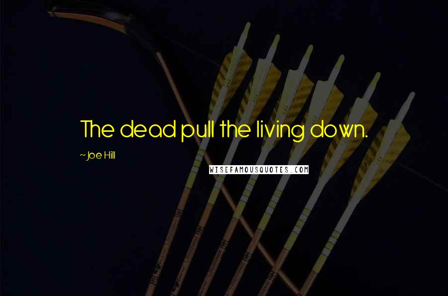 Joe Hill Quotes: The dead pull the living down.