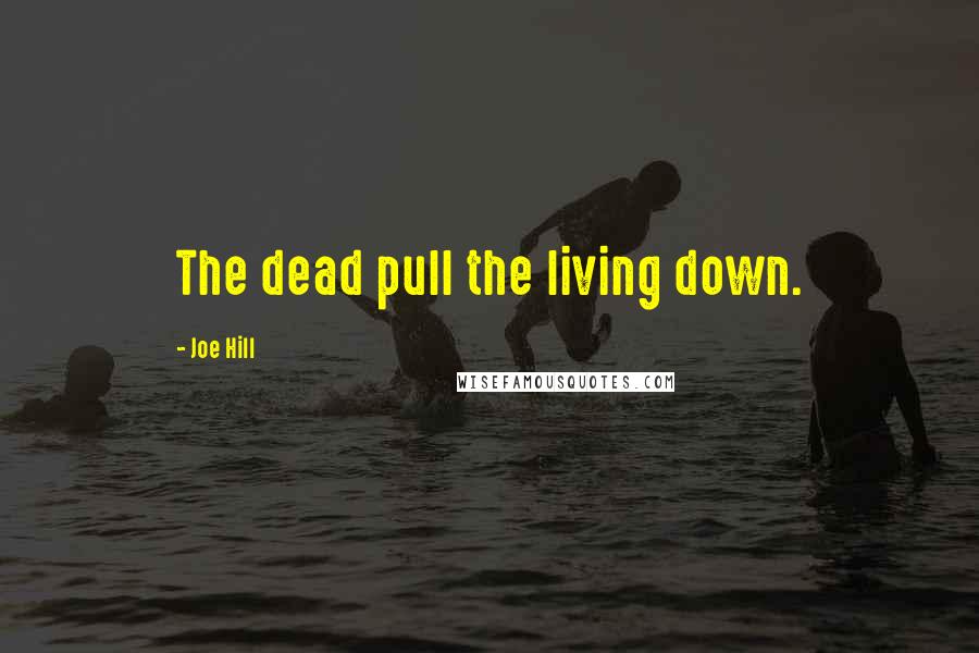 Joe Hill Quotes: The dead pull the living down.