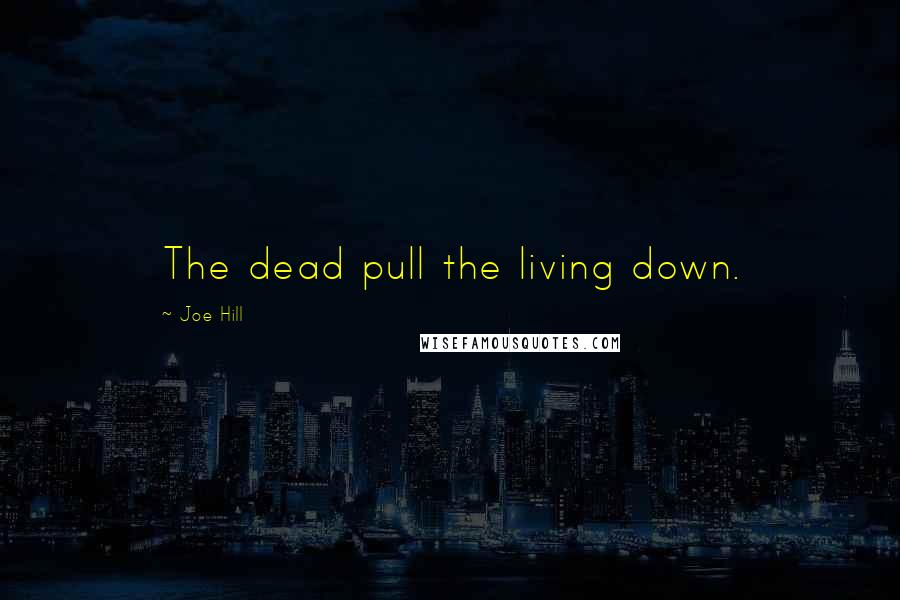 Joe Hill Quotes: The dead pull the living down.