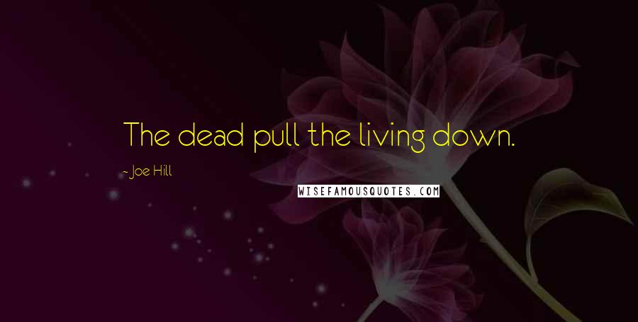 Joe Hill Quotes: The dead pull the living down.