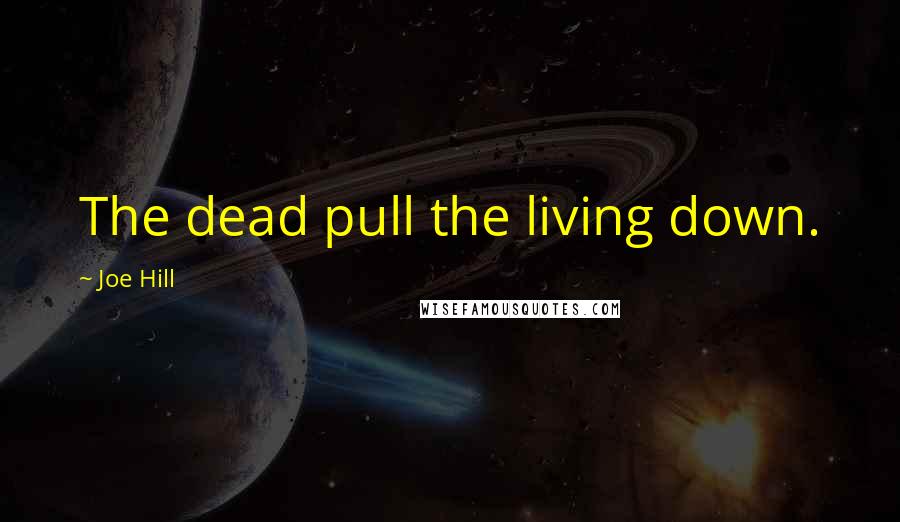 Joe Hill Quotes: The dead pull the living down.