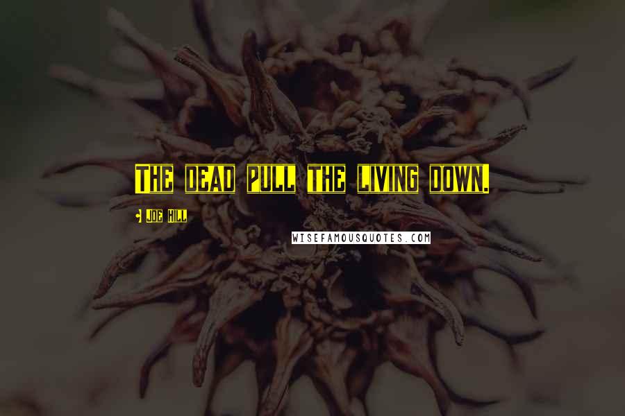 Joe Hill Quotes: The dead pull the living down.