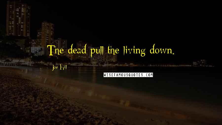 Joe Hill Quotes: The dead pull the living down.