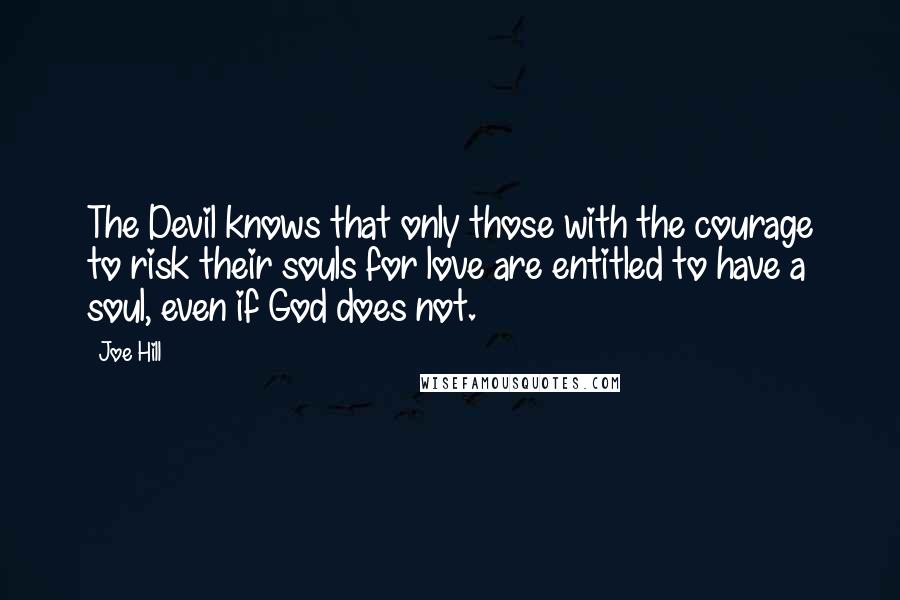 Joe Hill Quotes: The Devil knows that only those with the courage to risk their souls for love are entitled to have a soul, even if God does not.