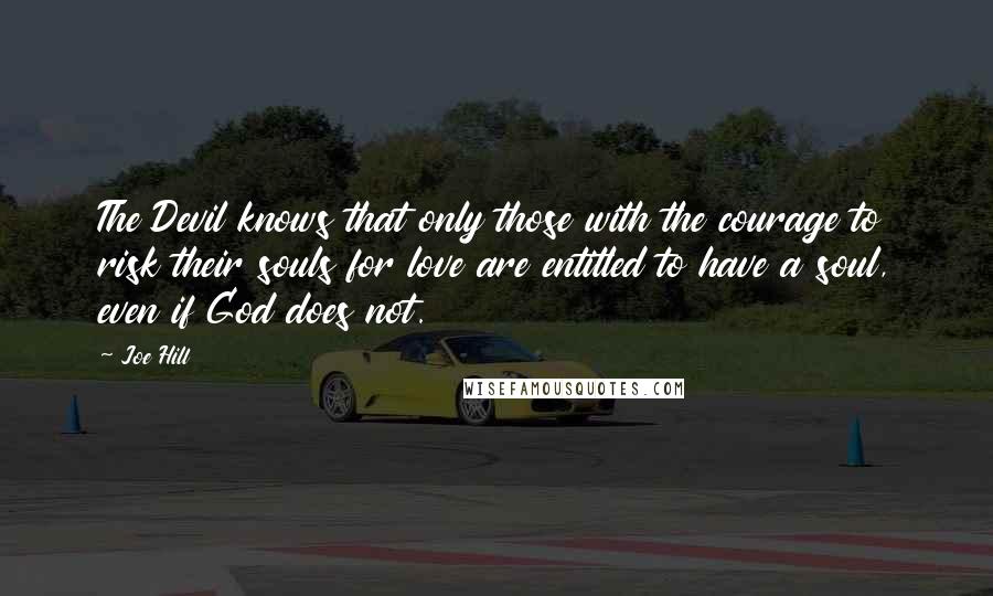 Joe Hill Quotes: The Devil knows that only those with the courage to risk their souls for love are entitled to have a soul, even if God does not.