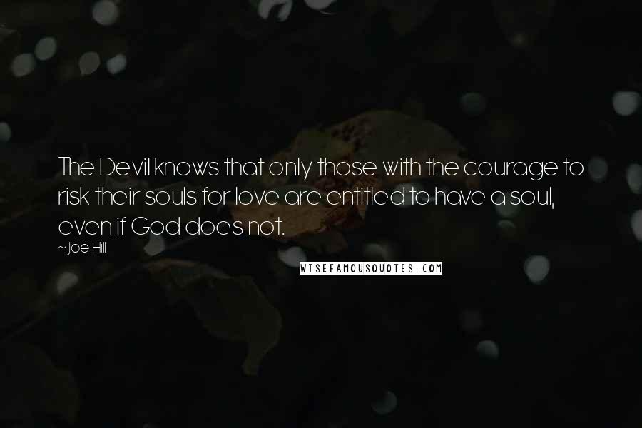 Joe Hill Quotes: The Devil knows that only those with the courage to risk their souls for love are entitled to have a soul, even if God does not.