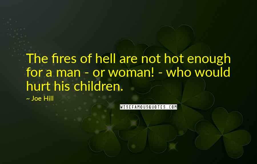 Joe Hill Quotes: The fires of hell are not hot enough for a man - or woman! - who would hurt his children.