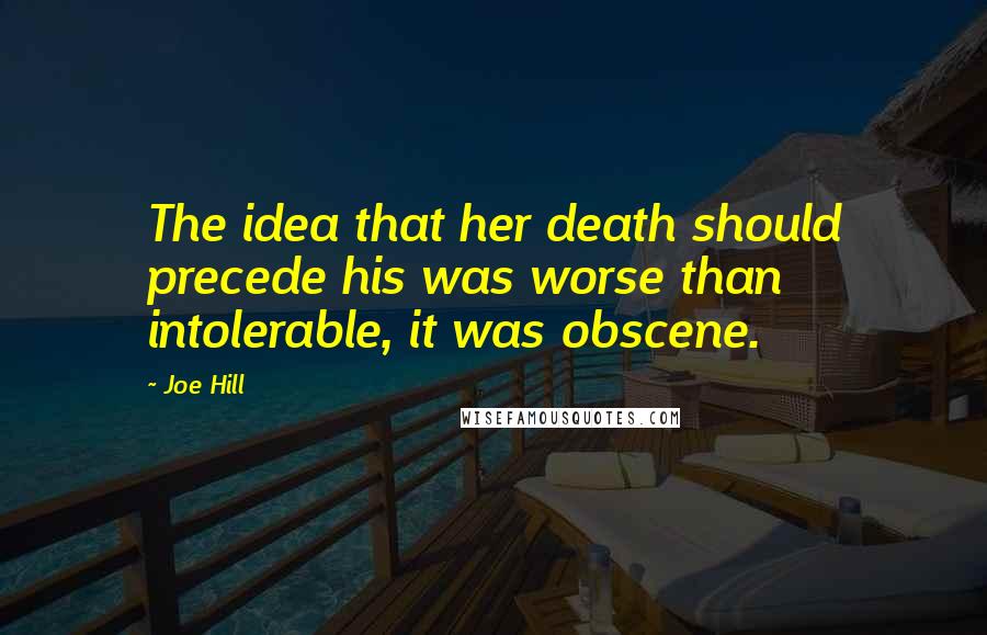 Joe Hill Quotes: The idea that her death should precede his was worse than intolerable, it was obscene.