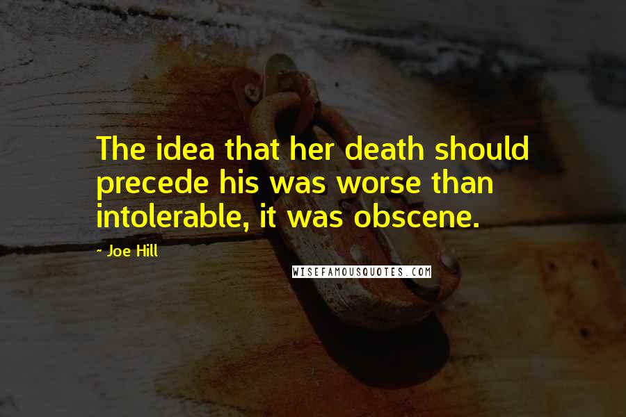Joe Hill Quotes: The idea that her death should precede his was worse than intolerable, it was obscene.