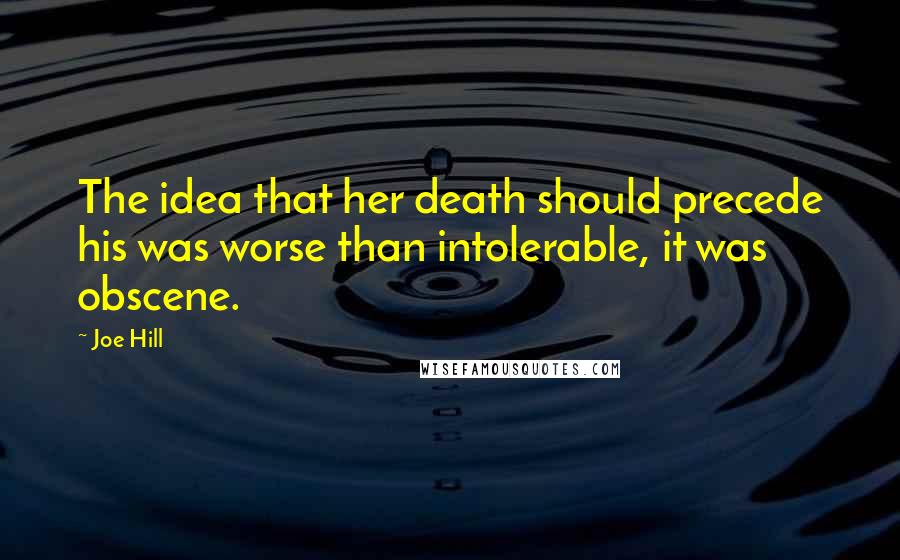 Joe Hill Quotes: The idea that her death should precede his was worse than intolerable, it was obscene.
