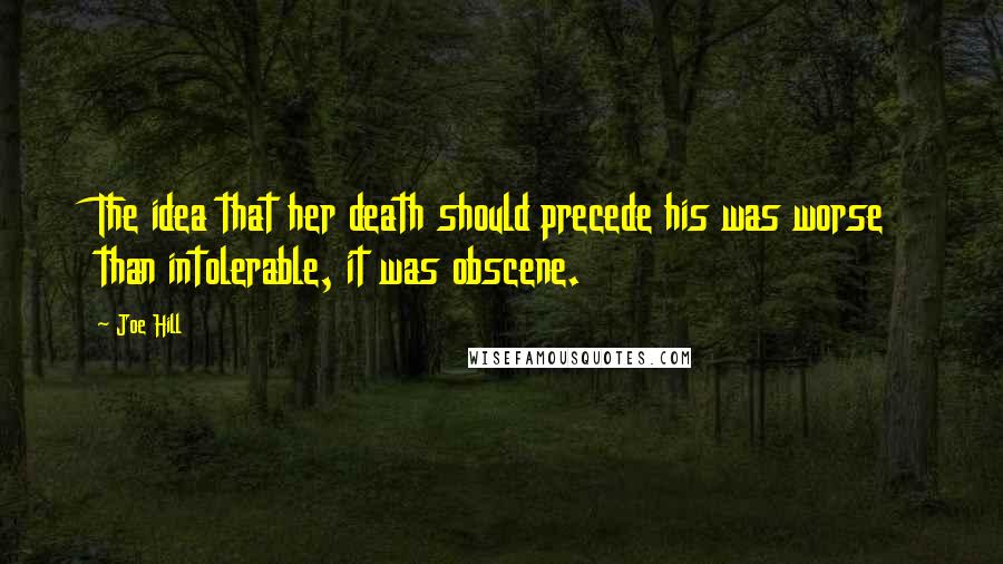 Joe Hill Quotes: The idea that her death should precede his was worse than intolerable, it was obscene.