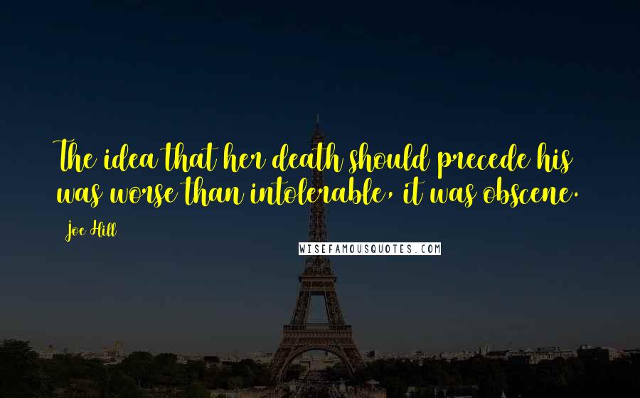Joe Hill Quotes: The idea that her death should precede his was worse than intolerable, it was obscene.