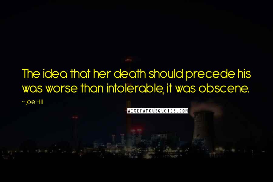 Joe Hill Quotes: The idea that her death should precede his was worse than intolerable, it was obscene.
