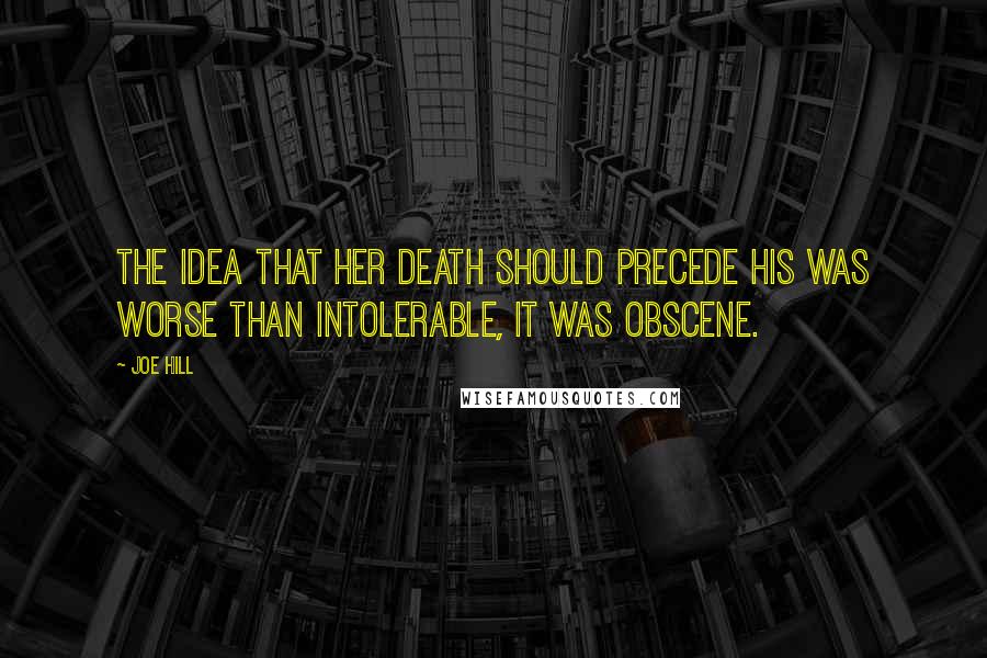 Joe Hill Quotes: The idea that her death should precede his was worse than intolerable, it was obscene.