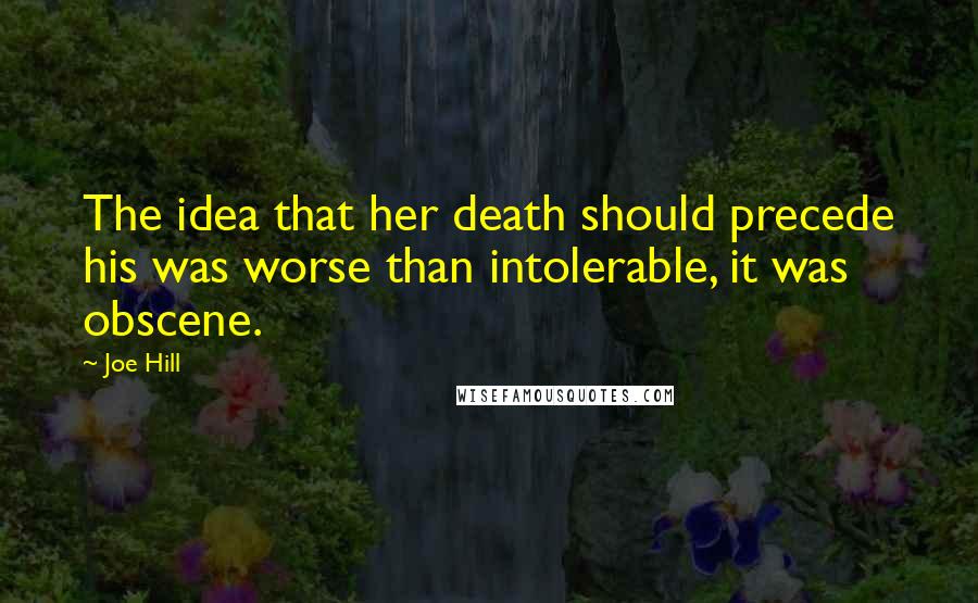 Joe Hill Quotes: The idea that her death should precede his was worse than intolerable, it was obscene.