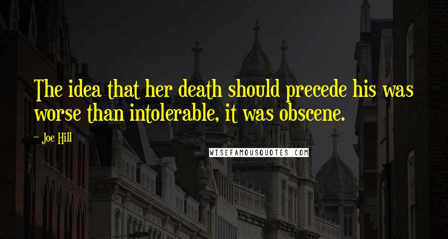 Joe Hill Quotes: The idea that her death should precede his was worse than intolerable, it was obscene.