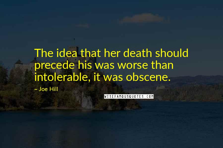 Joe Hill Quotes: The idea that her death should precede his was worse than intolerable, it was obscene.