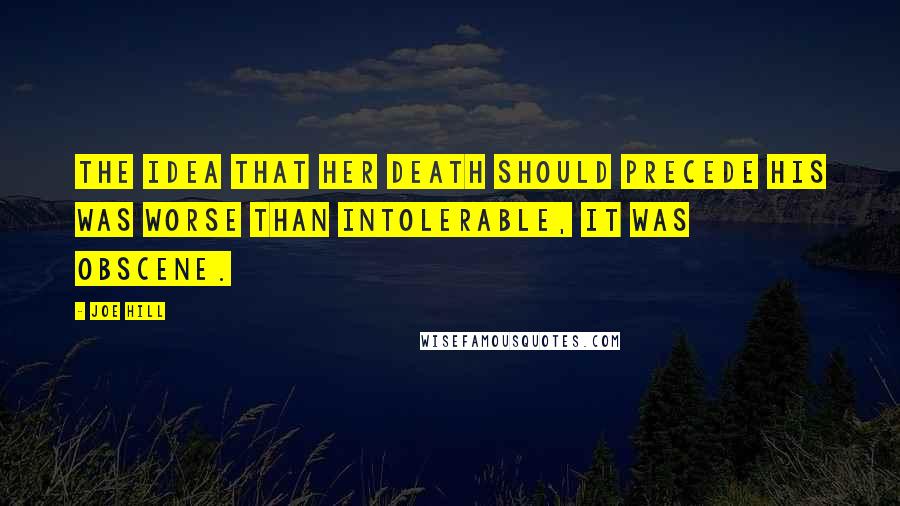 Joe Hill Quotes: The idea that her death should precede his was worse than intolerable, it was obscene.