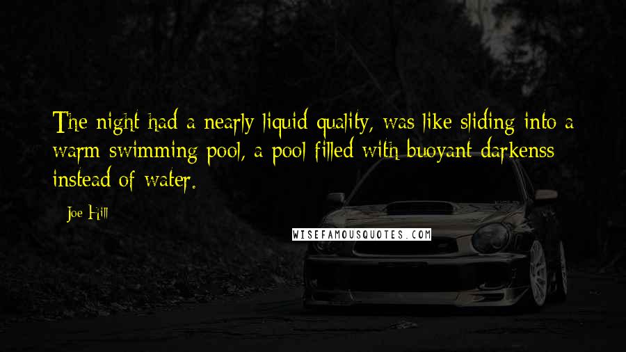 Joe Hill Quotes: The night had a nearly liquid quality, was like sliding into a warm swimming pool, a pool filled with buoyant darkenss instead of water.