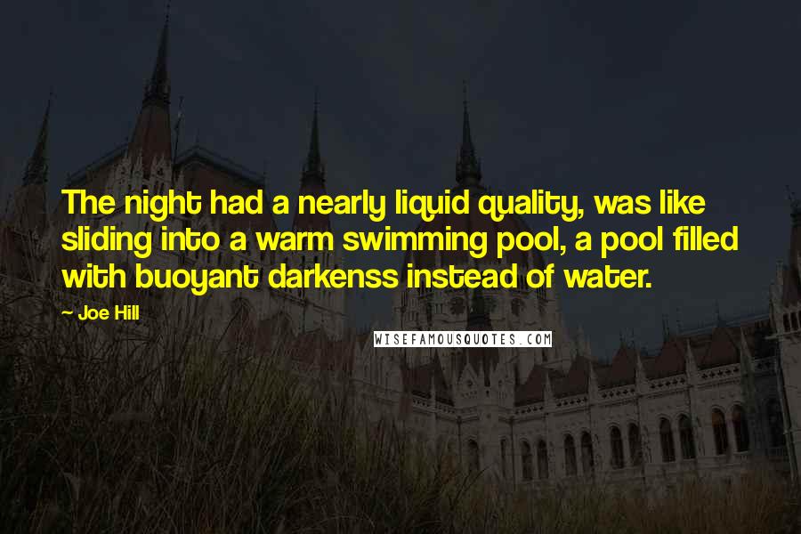 Joe Hill Quotes: The night had a nearly liquid quality, was like sliding into a warm swimming pool, a pool filled with buoyant darkenss instead of water.