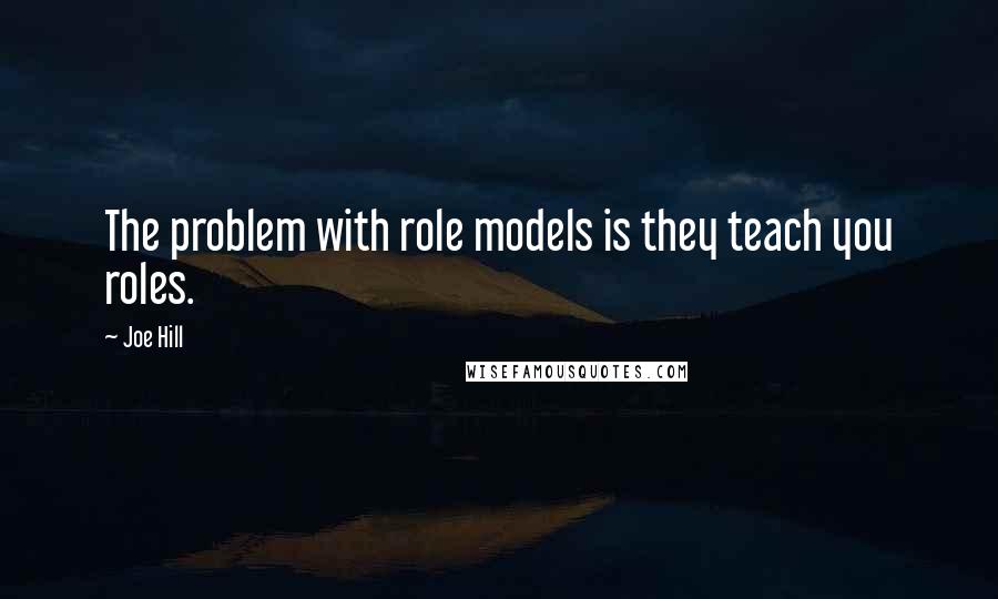 Joe Hill Quotes: The problem with role models is they teach you roles.