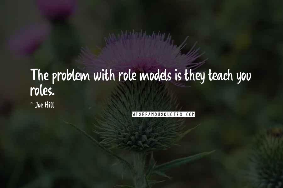 Joe Hill Quotes: The problem with role models is they teach you roles.