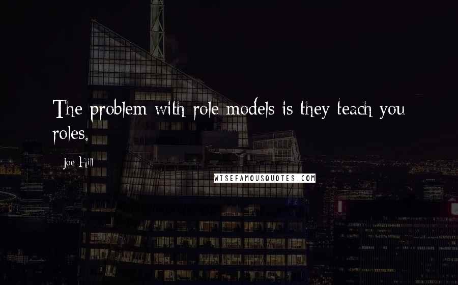 Joe Hill Quotes: The problem with role models is they teach you roles.
