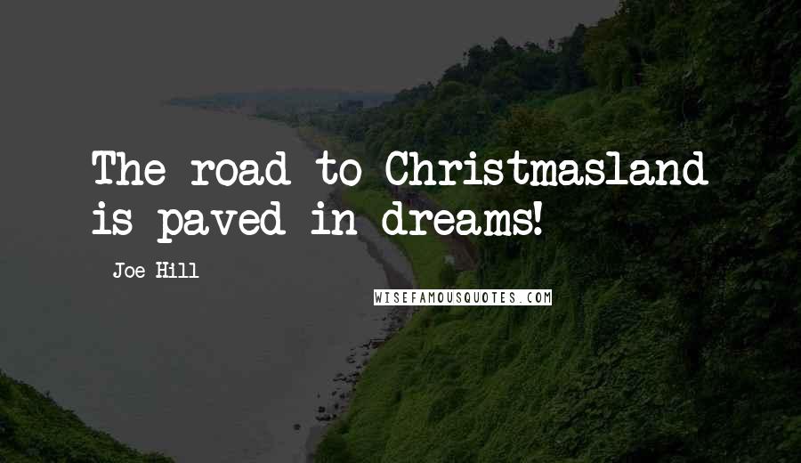 Joe Hill Quotes: The road to Christmasland is paved in dreams!