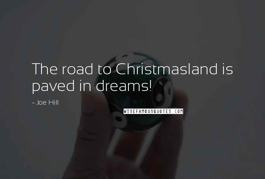 Joe Hill Quotes: The road to Christmasland is paved in dreams!