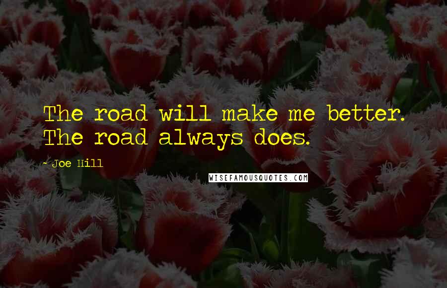 Joe Hill Quotes: The road will make me better. The road always does.