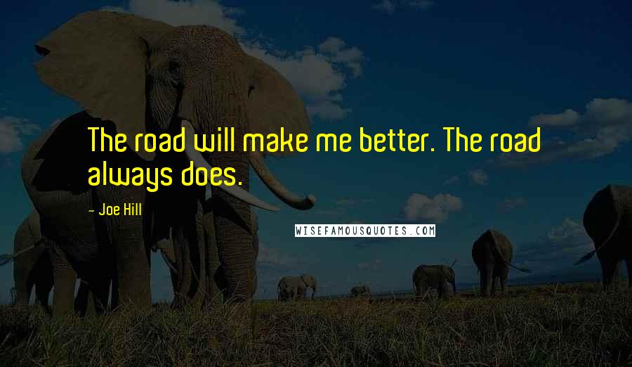 Joe Hill Quotes: The road will make me better. The road always does.