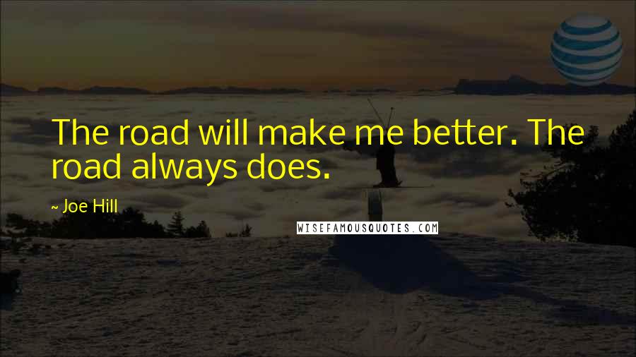 Joe Hill Quotes: The road will make me better. The road always does.