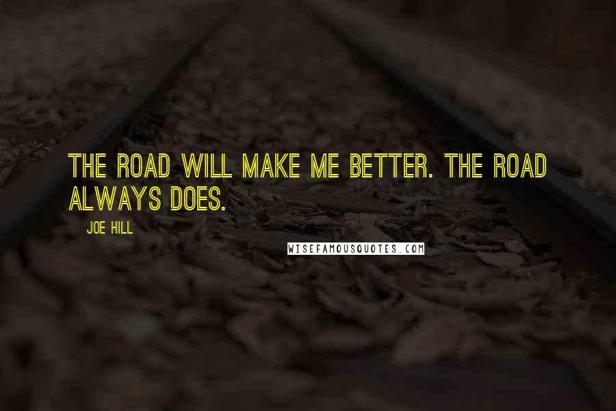 Joe Hill Quotes: The road will make me better. The road always does.