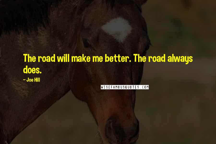 Joe Hill Quotes: The road will make me better. The road always does.