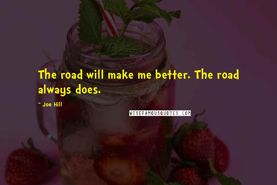 Joe Hill Quotes: The road will make me better. The road always does.