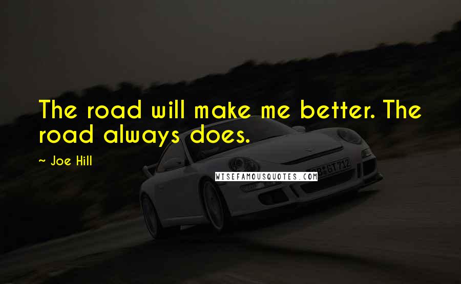 Joe Hill Quotes: The road will make me better. The road always does.