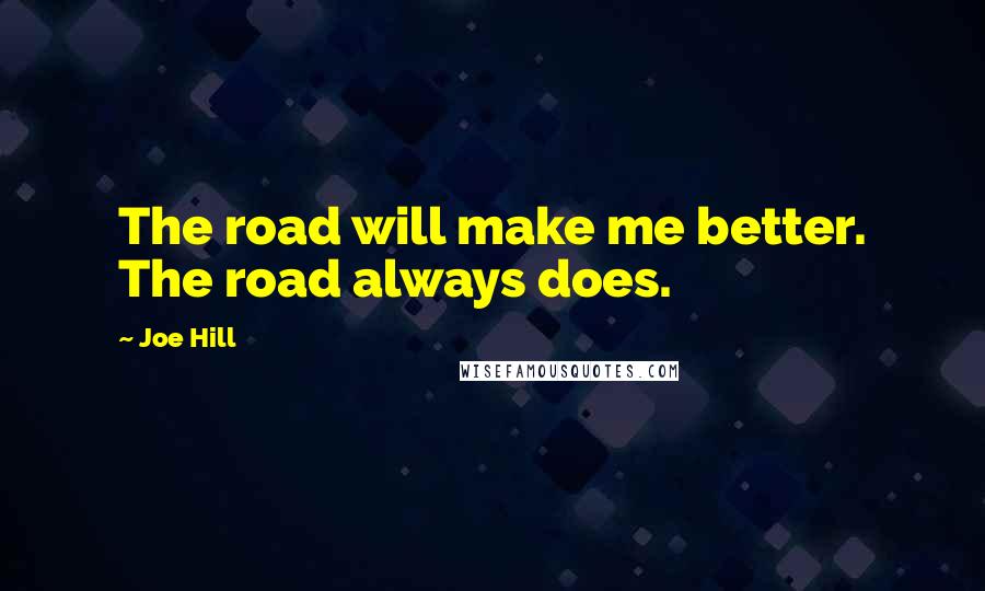 Joe Hill Quotes: The road will make me better. The road always does.