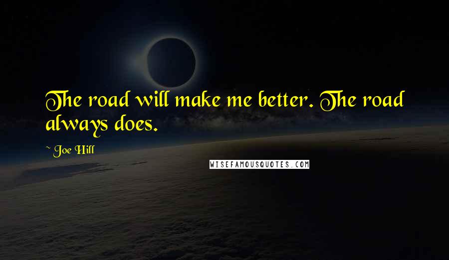 Joe Hill Quotes: The road will make me better. The road always does.