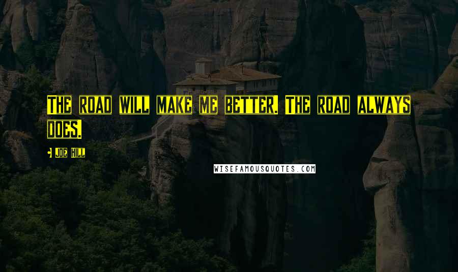 Joe Hill Quotes: The road will make me better. The road always does.