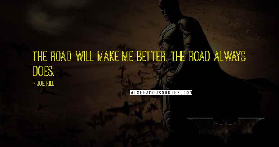 Joe Hill Quotes: The road will make me better. The road always does.