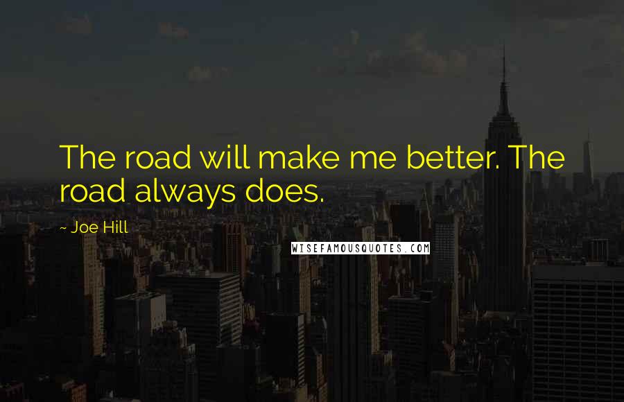 Joe Hill Quotes: The road will make me better. The road always does.