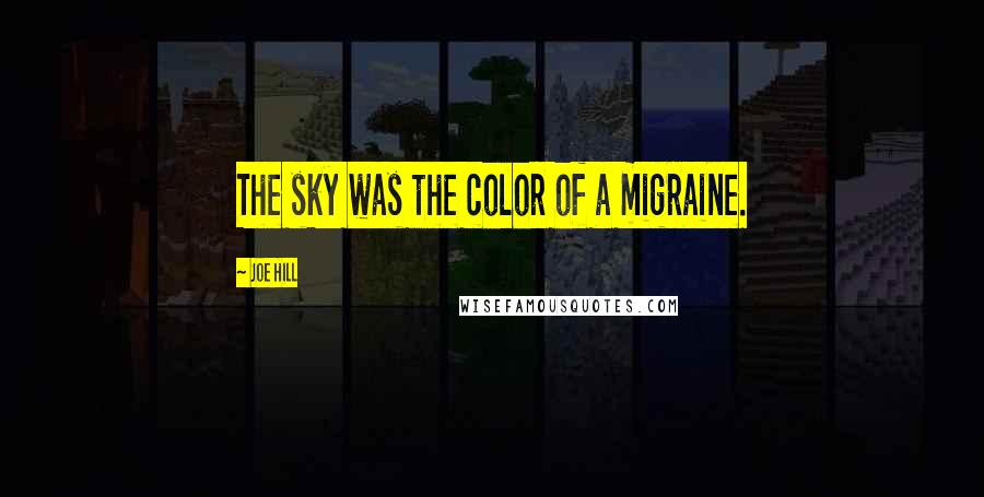 Joe Hill Quotes: The sky was the color of a migraine.