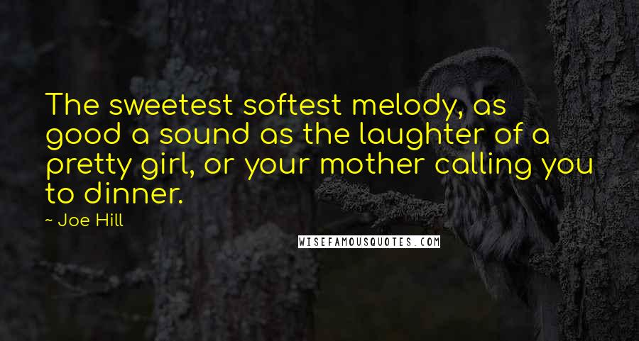 Joe Hill Quotes: The sweetest softest melody, as good a sound as the laughter of a pretty girl, or your mother calling you to dinner.