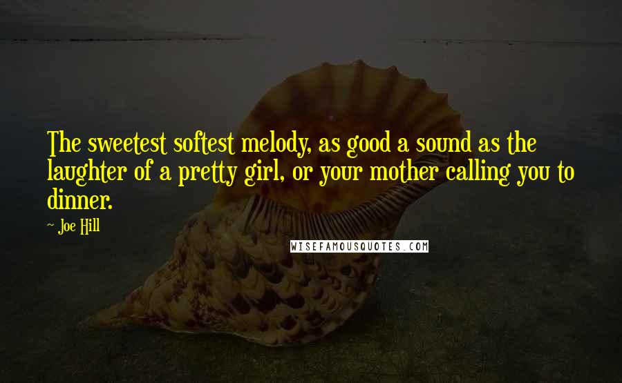 Joe Hill Quotes: The sweetest softest melody, as good a sound as the laughter of a pretty girl, or your mother calling you to dinner.